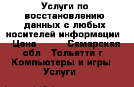 Услуги по восстановлению данных с любых носителей информации › Цена ­ 300 - Самарская обл., Тольятти г. Компьютеры и игры » Услуги   